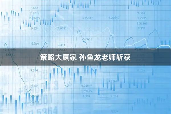 策略大赢家 孙鱼龙老师斩获