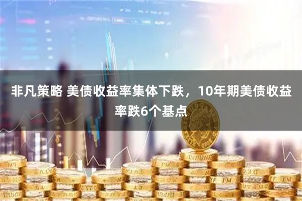 非凡策略 美债收益率集体下跌，10年期美债收益率跌6个基点