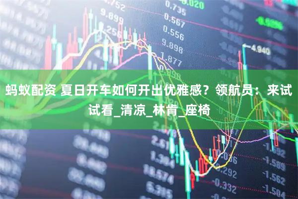蚂蚁配资 夏日开车如何开出优雅感？领航员：来试试看_清凉_林肯_座椅