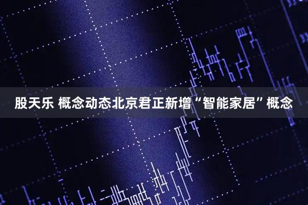 股天乐 概念动态北京君正新增“智能家居”概念