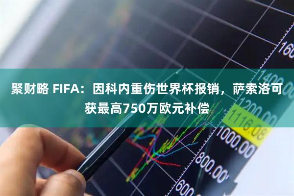 聚财略 FIFA：因科内重伤世界杯报销，萨索洛可获最高750万欧元补偿