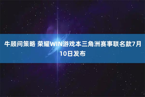 牛顾问策略 荣耀WIN游戏本三角洲赛事联名款7月10日发布