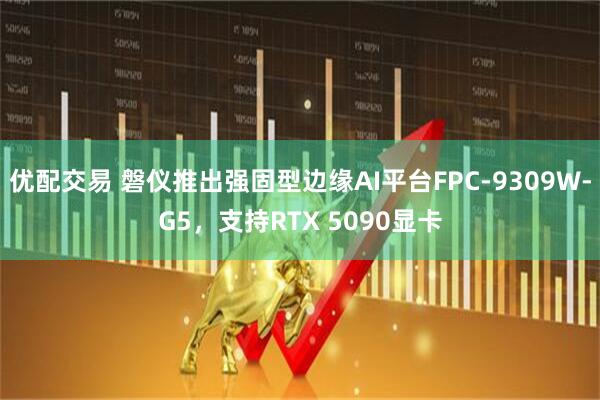 优配交易 磐仪推出强固型边缘AI平台FPC-9309W-G5，支持RTX 5090显卡